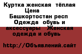 Куртка женская, тёплая  › Цена ­ 1 900 - Башкортостан респ. Одежда, обувь и аксессуары » Женская одежда и обувь   